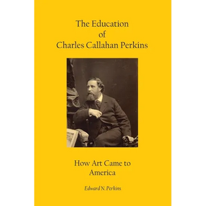 The Education of Charles Callahan Perkins: How Art Came to America - Hardcover