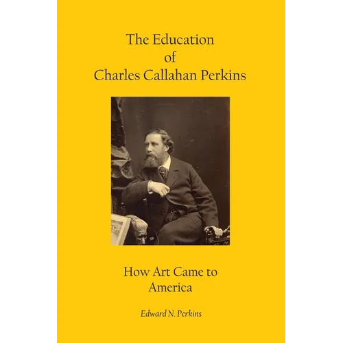 The Education of Charles Callahan Perkins: How Art Came to America - Hardcover