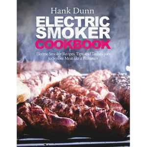 Electric Smoker Cookbook: Electric Smoker Recipes, Tips, and Techniques to Smoke Meat like a Pitmaster - Hardcover