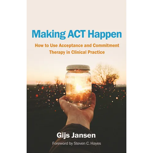 Making ACT Happen: How to Use Acceptance and Commitment Therapy in Clinical Practice - Hardcover