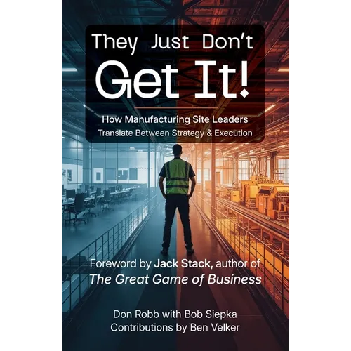 They Just Don't Get It: How Manufacturing Site Leaders Translate Between Strategy & Execution - Paperback