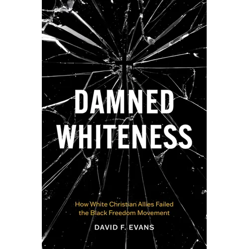 Damned Whiteness: How White Christian Allies Failed the Black Freedom Movement - Hardcover