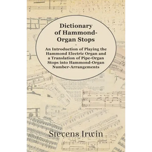 Dictionary of Hammond-Organ Stops - An Introduction of Playing the Hammond Electric Organ and a Translation of Pipe-Organ Stops Into Hammond-Organ Num - Paperback
