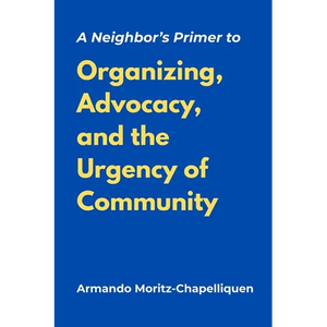 A Neighbor's Primer to Organizing, Advocacy, and the Urgency of Community - Paperback