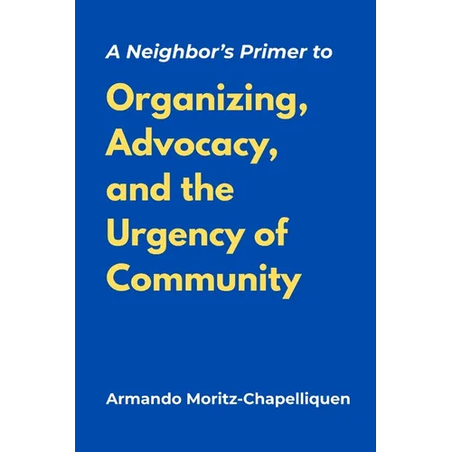 A Neighbor's Primer to Organizing, Advocacy, and the Urgency of Community - Paperback