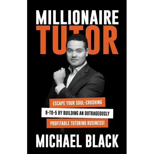 Millionaire Tutor: Escape Your Soul-Crushing 9-to-5 by Building an Outrageously Profitable Tutoring Business! - Paperback