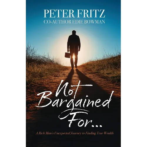 Not Bargained For...: A Rich Man's Unexpected Journey to Finding True Wealth - Paperback