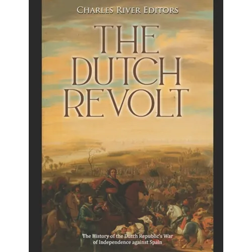 The Dutch Revolt: The History of the Dutch Republic's War of Independence against Spain - Paperback