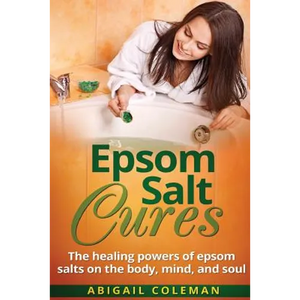 Epsom Salt Cures: The Healing Powers of Epsom Salts on the Body, Mind and Soul - Paperback