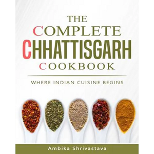 The Complete Chhattisgarh Cookbook: Where Indian Cuisine Begins - Paperback
