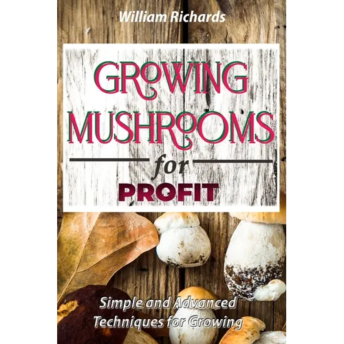 GROWING MUSHROOMS for PROFIT - Simple and Advanced Techniques for Growing - Paperback