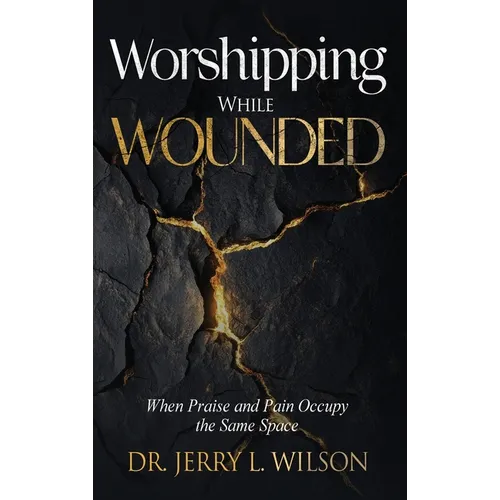 Worshipping While Wounded: When Praise and Pain Occupy the Same Space - Hardcover