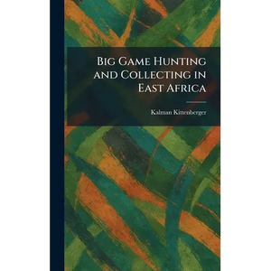 Big Game Hunting and Collecting in East Africa - Hardcover