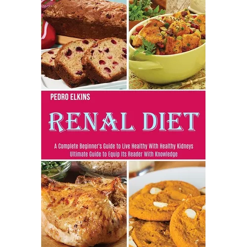 Renal Diet: A Complete Beginner's Guide to Live Healthy With Healthy Kidneys (Ultimate Guide to Equip Its Reader With Knowledge) - Paperback