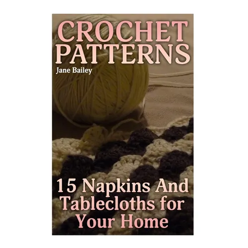Crochet Patterns: 15 Napkins And Tablecloths for Your Home: (Crochet Patterns, Crochet Stitches) - Paperback