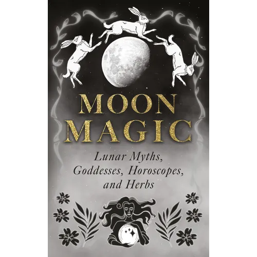Moon Magic: Lunar Myths, Goddesses, Horoscopes, and Herbs - Hardcover