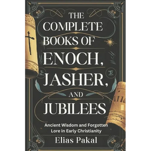 The Complete Books of Enoch, Jasher, and Jubilees: Ancient Wisdom and Forgotten Lore in Early Christianity - Paperback