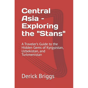 Central Asia - Exploring the "Stans": A Traveler's Guide to the Hidden Gems of Kyrgyzstan, Uzbekistan, and Turkmenistan - Paperback