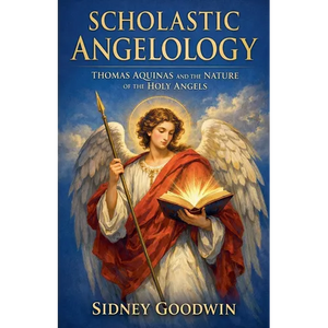 Scholastic Angelology: Thomas Aquinas and the Nature of the Holy Angels - Paperback
