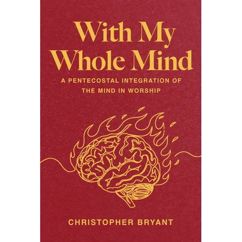 With My Whole Mind: A Pentecostal Integration of the Mind in Worship - Hardcover