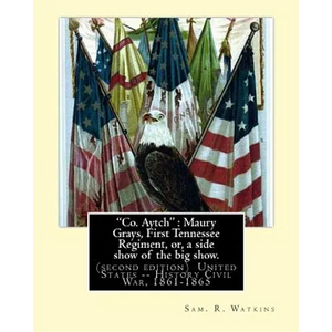 "Co. Aytch": Maury Grays, First Tennessee Regiment, or, a side show of the big show.: By: Sam. R. Watkins (June 26, 1839 - July 20, - Paperback