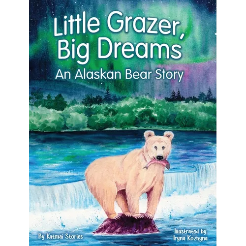 Little Grazer, Big Dreams: An Alaskan Bear Story: Meet Bear 128: The Real-Life Katmai Legend and Fat Bear Week Champion - Hardcover