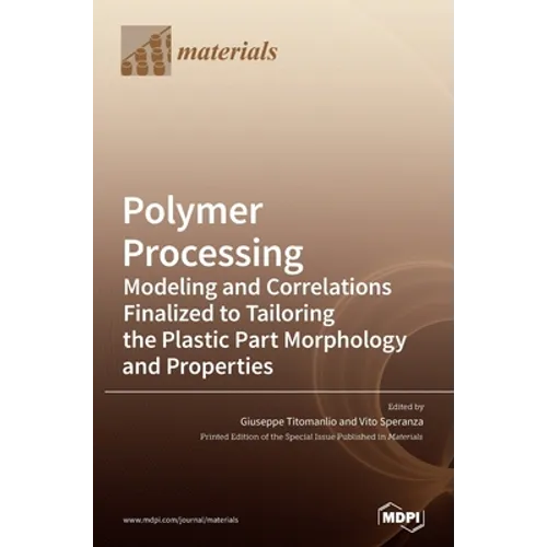 Polymer Processing: Modeling and Correlations Finalized to Tailoring the Plastic Part Morphology and Properties - Hardcover
