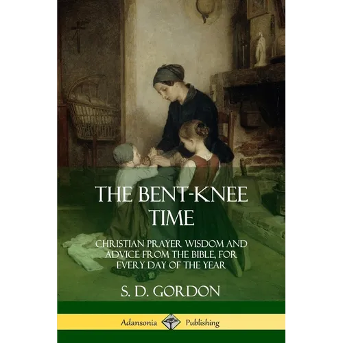 The Bent-Knee Time: Christian Prayer Wisdom and Advice from the Bible, For Every Day of the Year - Paperback