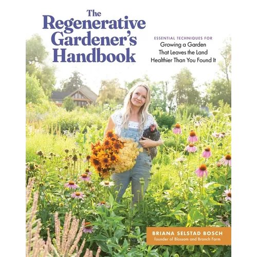 The Regenerative Gardener's Handbook: Essential Techniques for Growing a Garden That Leaves the Land Healthier Than You Found It - Paperback