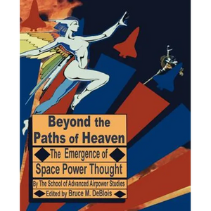 Beyond the Paths of Heaven: The Emergence of Space Power Thought - Paperback