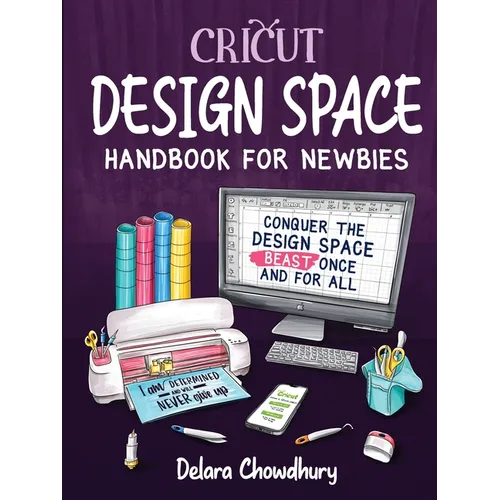 Cricut Design Space Handbook for Newbies: Conquer the Design Space Beast Once And For All - Paperback