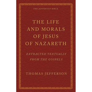The Life and Morals of Jesus of Nazareth Extracted Textually from the Gospels: The Jefferson Bible - Paperback