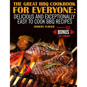 The Great Bbq Cookbook for Everyone: : Delicious and Exceptionally Easy to Make Bbq Recipes - Paperback
