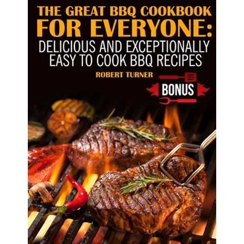 The Great Bbq Cookbook for Everyone: : Delicious and Exceptionally Easy to Make Bbq Recipes - Paperback
