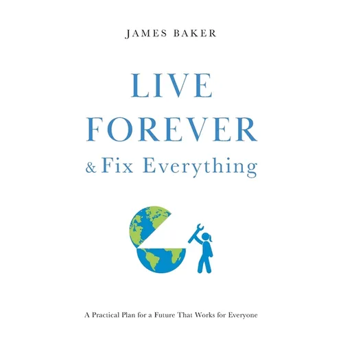 Live Forever & Fix Everything: A Practical Plan for a Future That Works for Everyone - Paperback