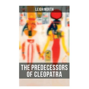 The Predecessors of Cleopatra: History of Egyptian Queens: Hatshepsut, Nefertiti, Nofutari, Tausert, Ptolemy Queens, Persian Queens - Paperback