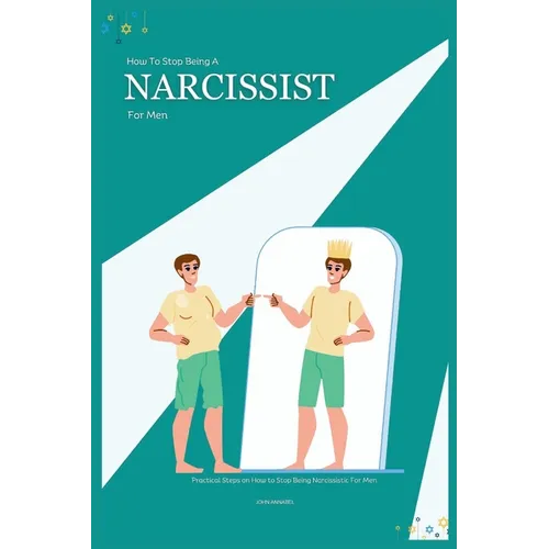How to Stop Being a Narcissist for Men: Practical Steps on How to Stop Being Narcissistic For Men - Paperback
