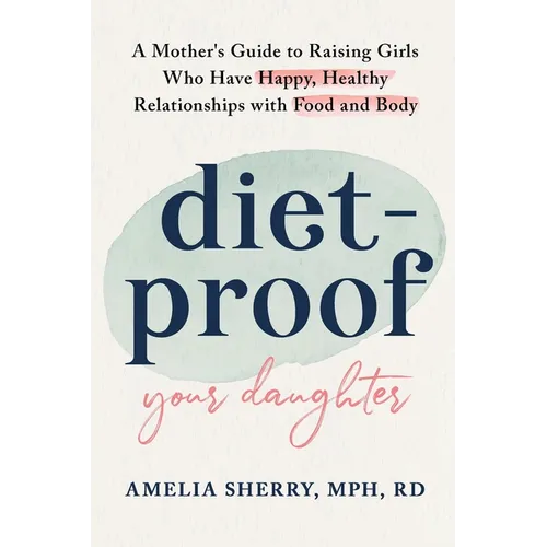 Diet-Proof Your Daughter: A Mother's Guide to Raising Girls Who Have Happy, Healthy Relationships with Food and Body - Paperback
