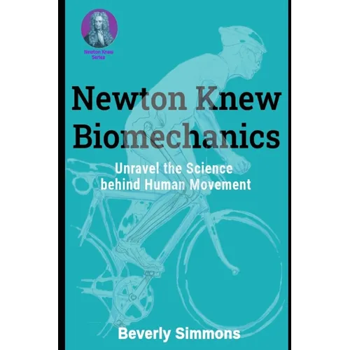 Newton Knew Biomechanics: Unravel the Science Behind Human Movement - Paperback