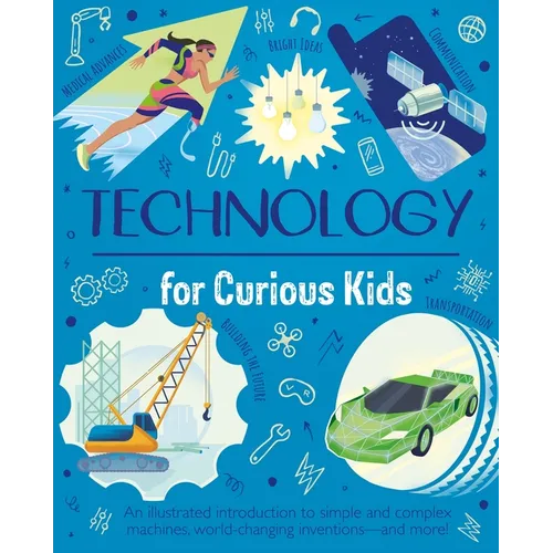Technology for Curious Kids: An Illustrated Introduction to Simple and Complex Machines, World-Changing Inventions - And More! - Hardcover