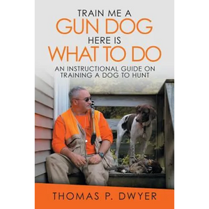 Train Me a Gun Dog Here Is What to Do: An Instructional Guide on Training a Dog to Hunt - Paperback