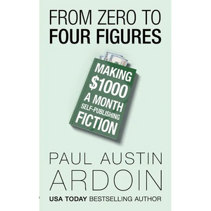 From Zero to Four Figures: Making $1000 a Month Self-Publishing Fiction - Paperback