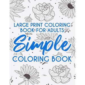 Large Print Coloring Book For Adults Simple Coloring Book: Relaxing Coloring Sheets With Easy Illustrations, Designs Of Beautiful Flowers And More To - Paperback