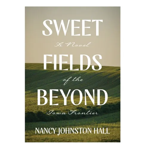 Sweet Fields Beyond: A Novel of the Iowa Frontier - Hardcover
