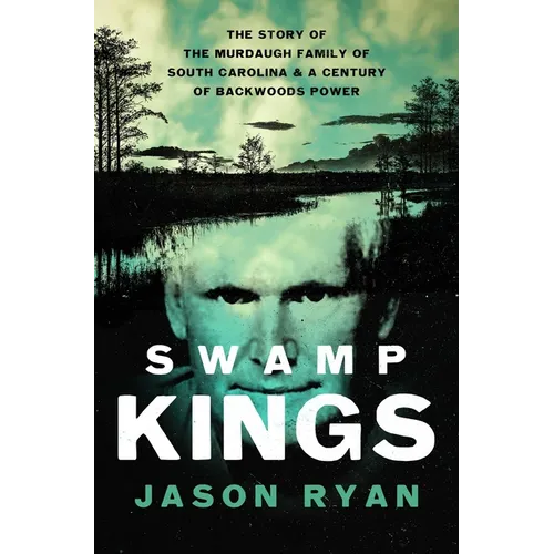 Swamp Kings: The Story of the Murdaugh Family of South Carolina and a Century of Backwoods Power - Paperback