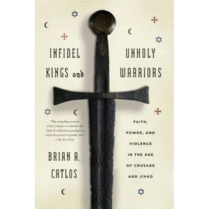 Infidel Kings and Unholy Warriors: Faith, Power, and Violence in the Age of Crusade and Jihad - Paperback