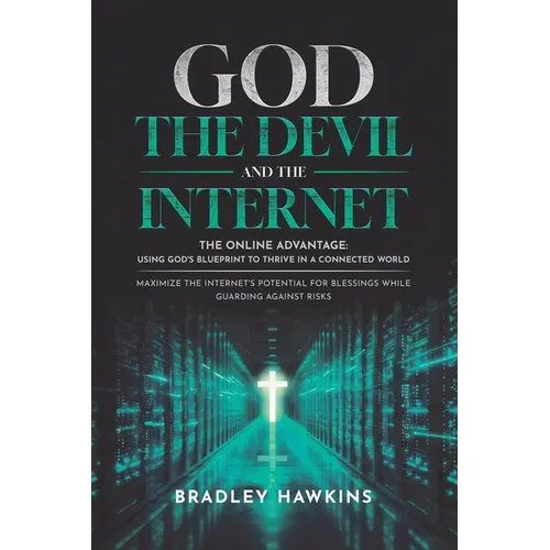 God the Devil and the Internet: The Online Advantage: Using God's Blueprint to Thrive in a Connected World Maximize the Internet's Potential for Bless - Paperback