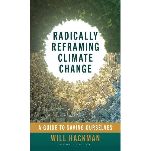 Radically Reframing Climate Change: A Guide to Saving Ourselves - Hardcover