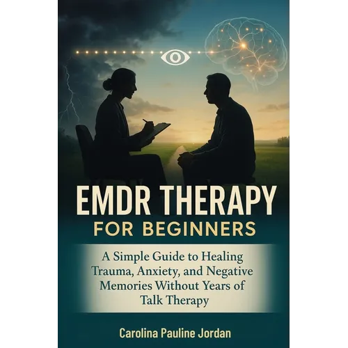EMDR Therapy for Beginners: A Simple Guide to Healing Trauma, Anxiety, and Negative Memories Without Years of Talk Therapy - Paperback