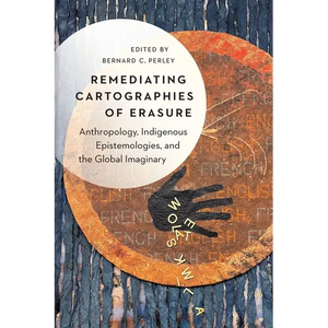 Remediating Cartographies of Erasure: Anthropology, Indigenous Epistemologies, and the Global Imaginary - Hardcover
